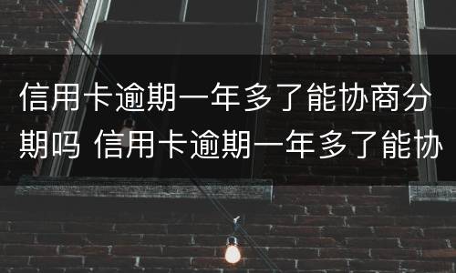 信用卡逾期一年多了能协商分期吗 信用卡逾期一年多了能协商分期吗还款吗
