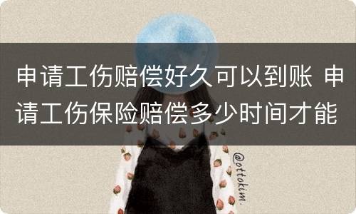 申请工伤赔偿好久可以到账 申请工伤保险赔偿多少时间才能到账