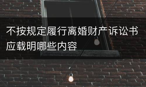 不按规定履行离婚财产诉讼书应载明哪些内容