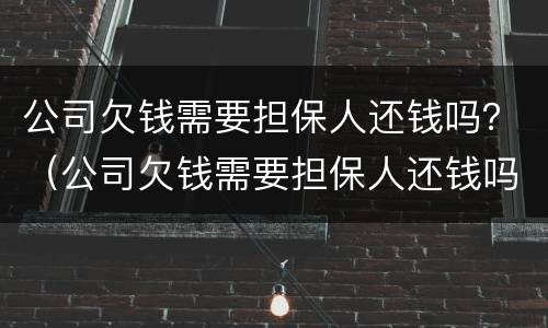 公司欠钱需要担保人还钱吗？（公司欠钱需要担保人还钱吗怎么办）