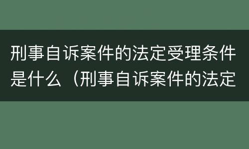 刑事自诉案件的法定受理条件是什么（刑事自诉案件的法定受理条件是什么意思）