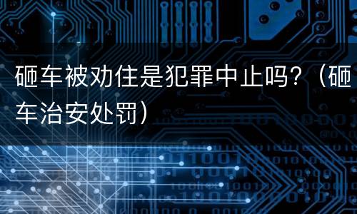 砸车被劝住是犯罪中止吗?（砸车治安处罚）