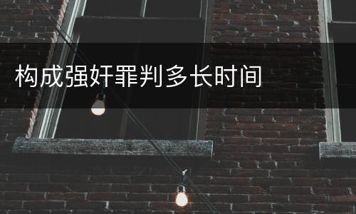 构成强奸罪判多长时间
