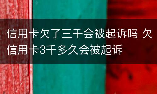 信用卡欠了三千会被起诉吗 欠信用卡3千多久会被起诉