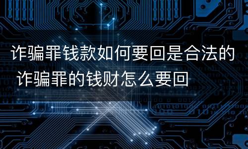 诈骗罪钱款如何要回是合法的 诈骗罪的钱财怎么要回