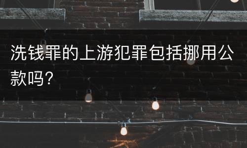 洗钱罪的上游犯罪包括挪用公款吗?