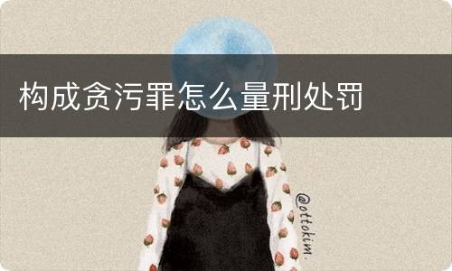 构成贪污罪怎么量刑处罚