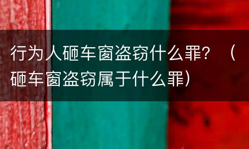行为人砸车窗盗窃什么罪？（砸车窗盗窃属于什么罪）