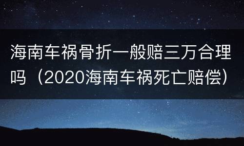 海南车祸骨折一般赔三万合理吗（2020海南车祸死亡赔偿）