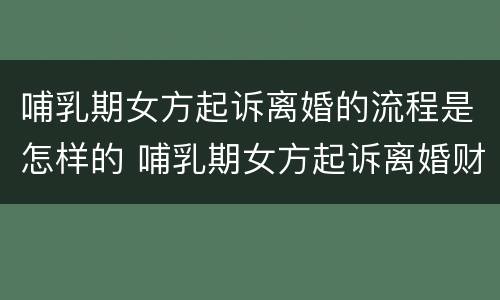 哺乳期女方起诉离婚的流程是怎样的 哺乳期女方起诉离婚财产分配