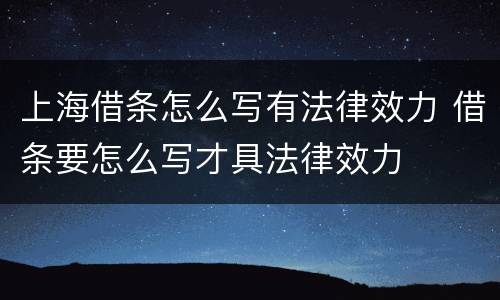 上海借条怎么写有法律效力 借条要怎么写才具法律效力
