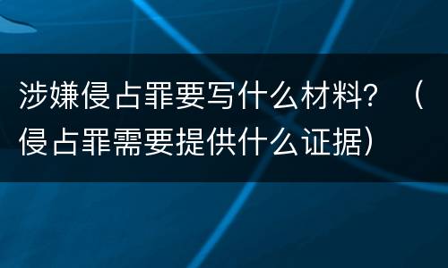 涉嫌侵占罪要写什么材料？（侵占罪需要提供什么证据）