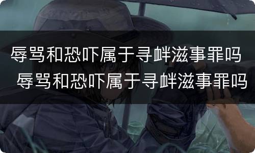 辱骂和恐吓属于寻衅滋事罪吗 辱骂和恐吓属于寻衅滋事罪吗判多少年