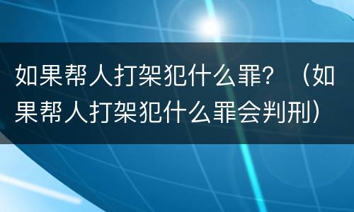 如果帮人打架犯什么罪？（如果帮人打架犯什么罪会判刑）