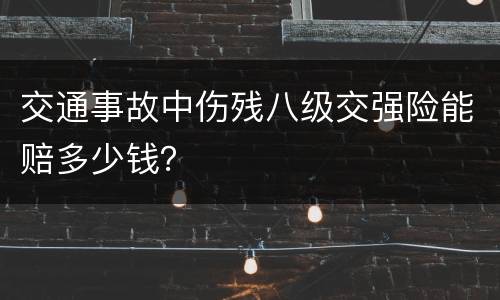 交通事故中伤残八级交强险能赔多少钱？
