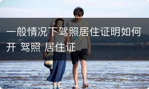 一般情况下驾照居住证明如何开 驾照 居住证