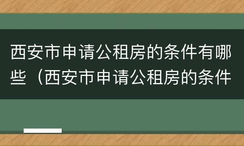 西安市申请公租房的条件有哪些（西安市申请公租房的条件有哪些呢）