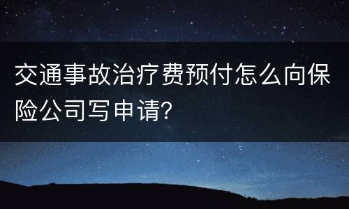 交通事故治疗费预付怎么向保险公司写申请？