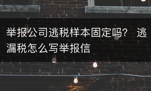举报公司逃税样本固定吗？ 逃漏税怎么写举报信