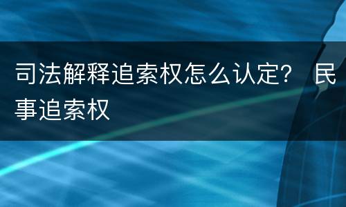 司法解释追索权怎么认定？ 民事追索权