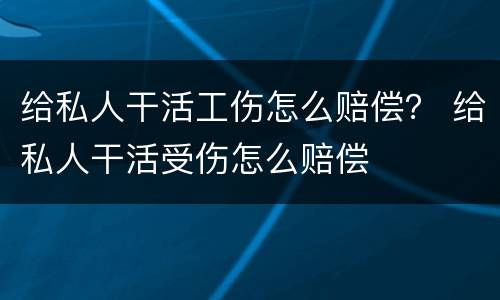 给私人干活工伤怎么赔偿？ 给私人干活受伤怎么赔偿