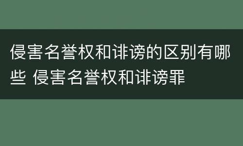 侵害名誉权和诽谤的区别有哪些 侵害名誉权和诽谤罪