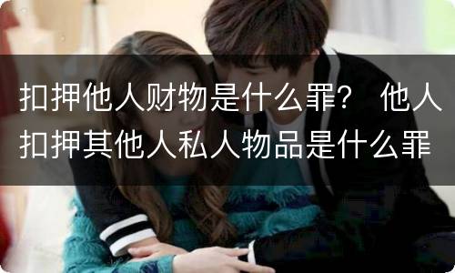扣押他人财物是什么罪？ 他人扣押其他人私人物品是什么罪