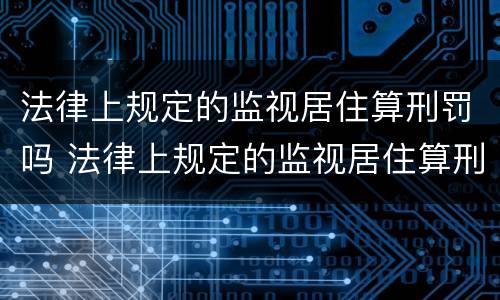 法律上规定的监视居住算刑罚吗 法律上规定的监视居住算刑罚吗为什么