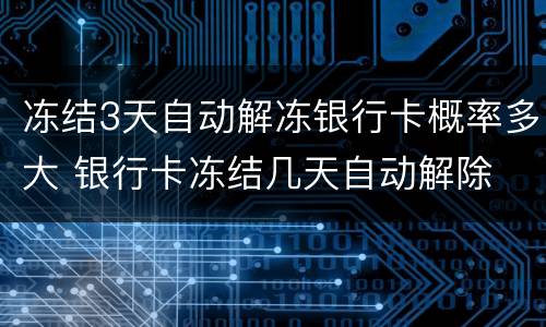 冻结3天自动解冻银行卡概率多大 银行卡冻结几天自动解除
