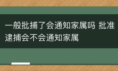 一般批捕了会通知家属吗 批准逮捕会不会通知家属