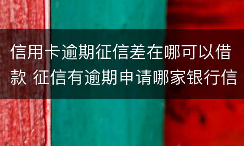 信用卡逾期征信差在哪可以借款 征信有逾期申请哪家银行信用卡