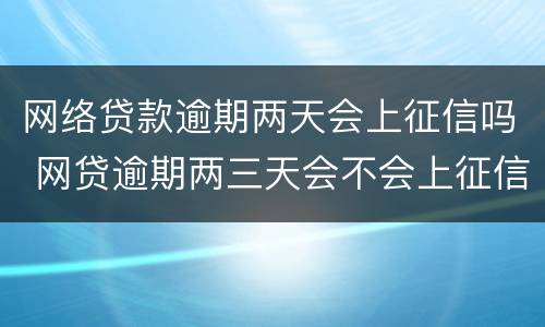 网络贷款逾期两天会上征信吗 网贷逾期两三天会不会上征信