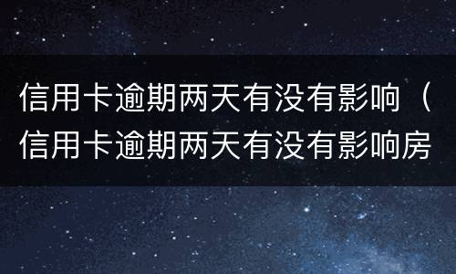 信用卡逾期两天有没有影响（信用卡逾期两天有没有影响房贷）