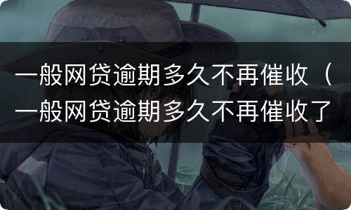 一般网贷逾期多久不再催收（一般网贷逾期多久不再催收了）
