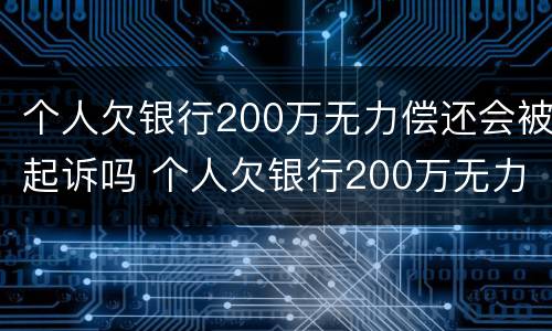 个人欠银行200万无力偿还会被起诉吗 个人欠银行200万无力偿还会被起诉吗怎么办