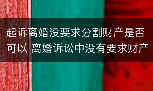 起诉离婚没要求分割财产是否可以 离婚诉讼中没有要求财产分割怎么判