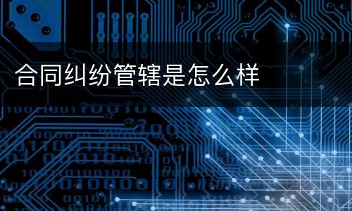合同纠纷管辖是怎么样