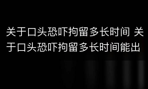 关于口头恐吓拘留多长时间 关于口头恐吓拘留多长时间能出来