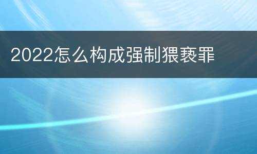 2022怎么构成强制猥亵罪