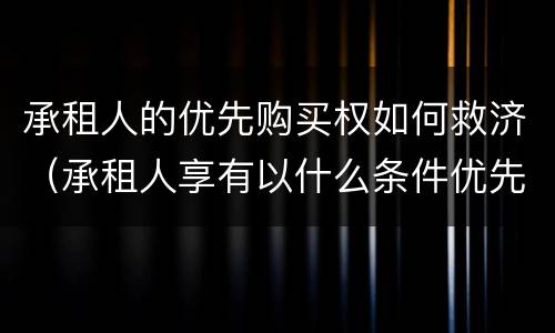 承租人的优先购买权如何救济（承租人享有以什么条件优先购买的权利）