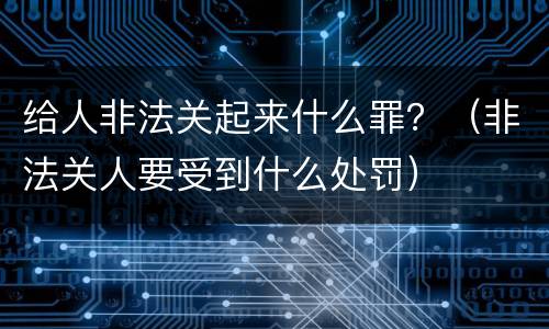 给人非法关起来什么罪？（非法关人要受到什么处罚）