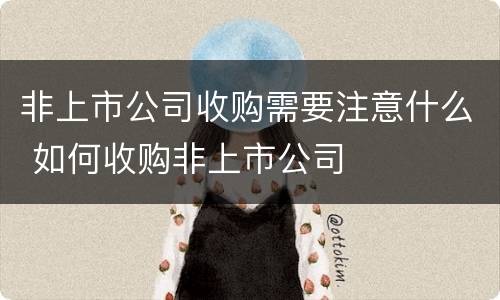 非上市公司收购需要注意什么 如何收购非上市公司