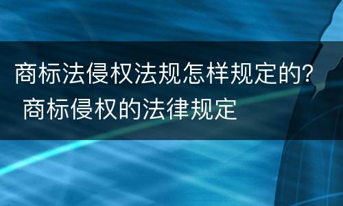 商标法侵权法规怎样规定的？ 商标侵权的法律规定