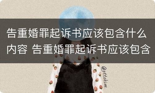 告重婚罪起诉书应该包含什么内容 告重婚罪起诉书应该包含什么内容和文件