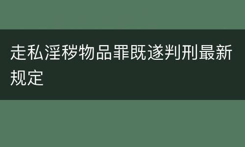 走私淫秽物品罪既遂判刑最新规定