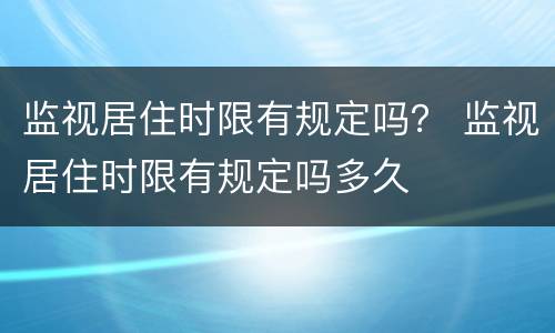 监视居住时限有规定吗？ 监视居住时限有规定吗多久