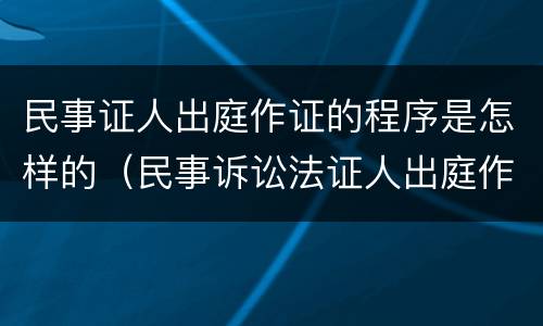 民事证人出庭作证的程序是怎样的（民事诉讼法证人出庭作证的规定）