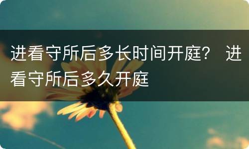 进看守所后多长时间开庭？ 进看守所后多久开庭