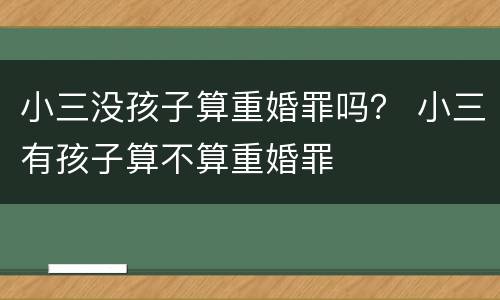 小三没孩子算重婚罪吗？ 小三有孩子算不算重婚罪
