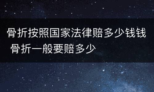 骨折按照国家法律赔多少钱钱 骨折一般要赔多少